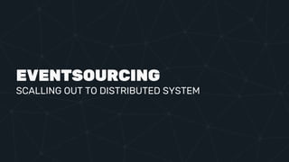 EVENTSOURCING
SCALLING OUT TO DISTRIBUTED SYSTEM
 