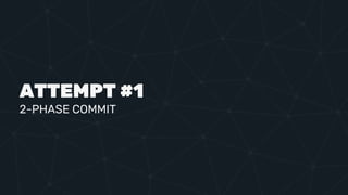 ATTEMPT #1
2-PHASE COMMIT
 