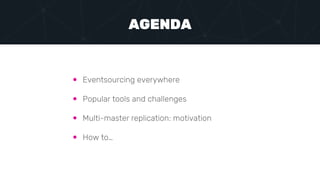  Eventsourcing everywhere
 Popular tools and challenges
 Multi-master replication: motivation
 How to…
AGENDA
 