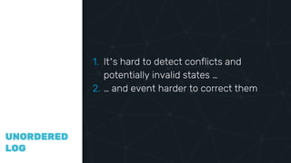 COMPAR
ING
VECTOR
CLOCKS
UNORDERED
LOG
1. It’s hard to detect conflicts and
potentially invalid states …
2. … and event harder to correct them
 