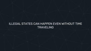 ILLEGAL STATES CAN HAPPEN EVEN WITHOUT TIME
TRAVELING
 