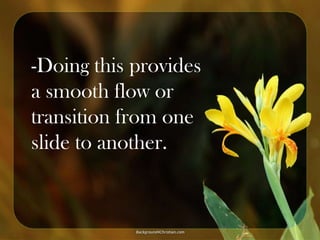 -Doing this provides
a smooth flow or
transition from one
slide to another.

 