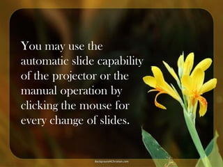 You may use the
automatic slide capability
of the projector or the
manual operation by
clicking the mouse for
every change of slides.

 