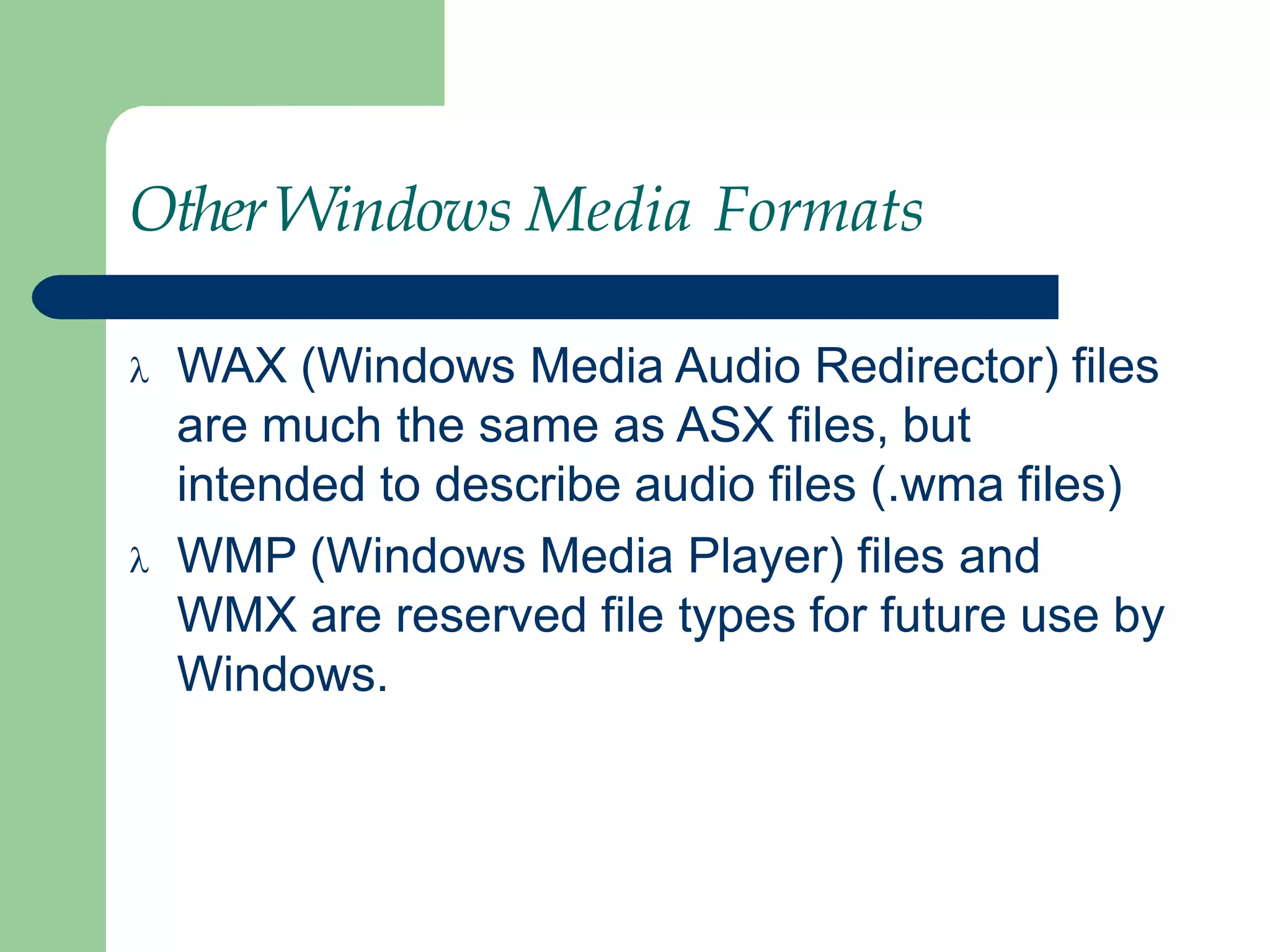 OtherWindows Media Formats
 WAX (Windows Media Audio Redirector) files
are much the same as ASX files, but
intended to describe audio files (.wma files)
 WMP (Windows Media Player) files and
WMX are reserved file types for future use by
Windows.
 