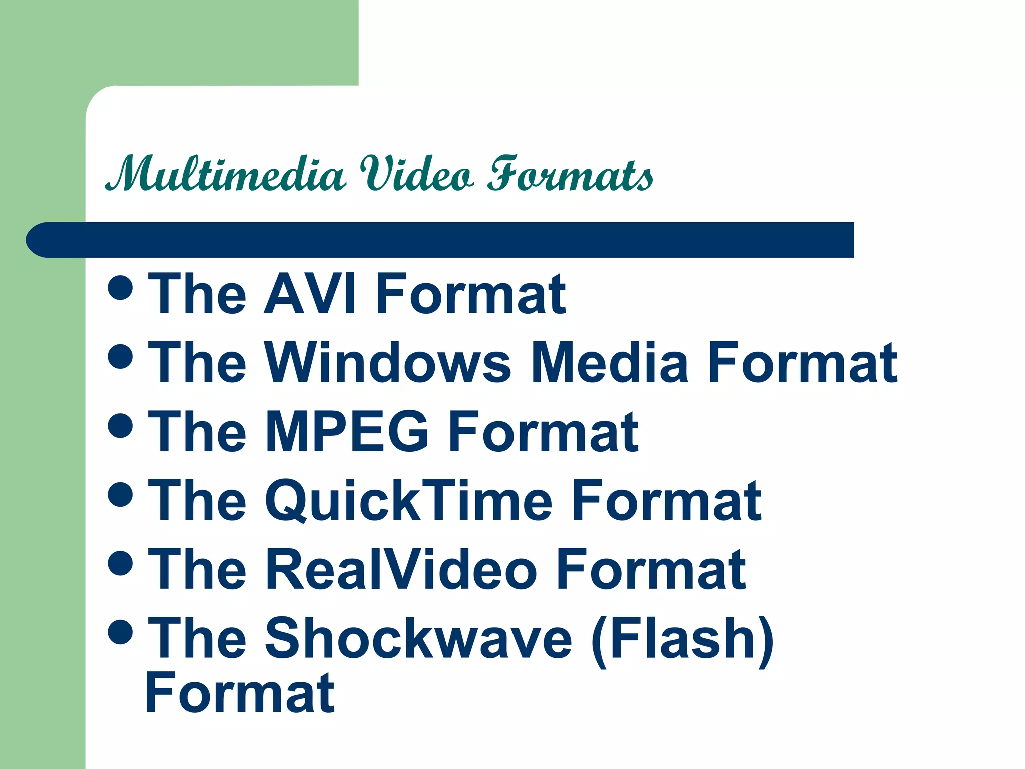 Multimedia Video Formats
The AVI Format
The Windows Media Format
The MPEG Format
The QuickTime Format
The RealVideo Format
The Shockwave (Flash)
Format
 