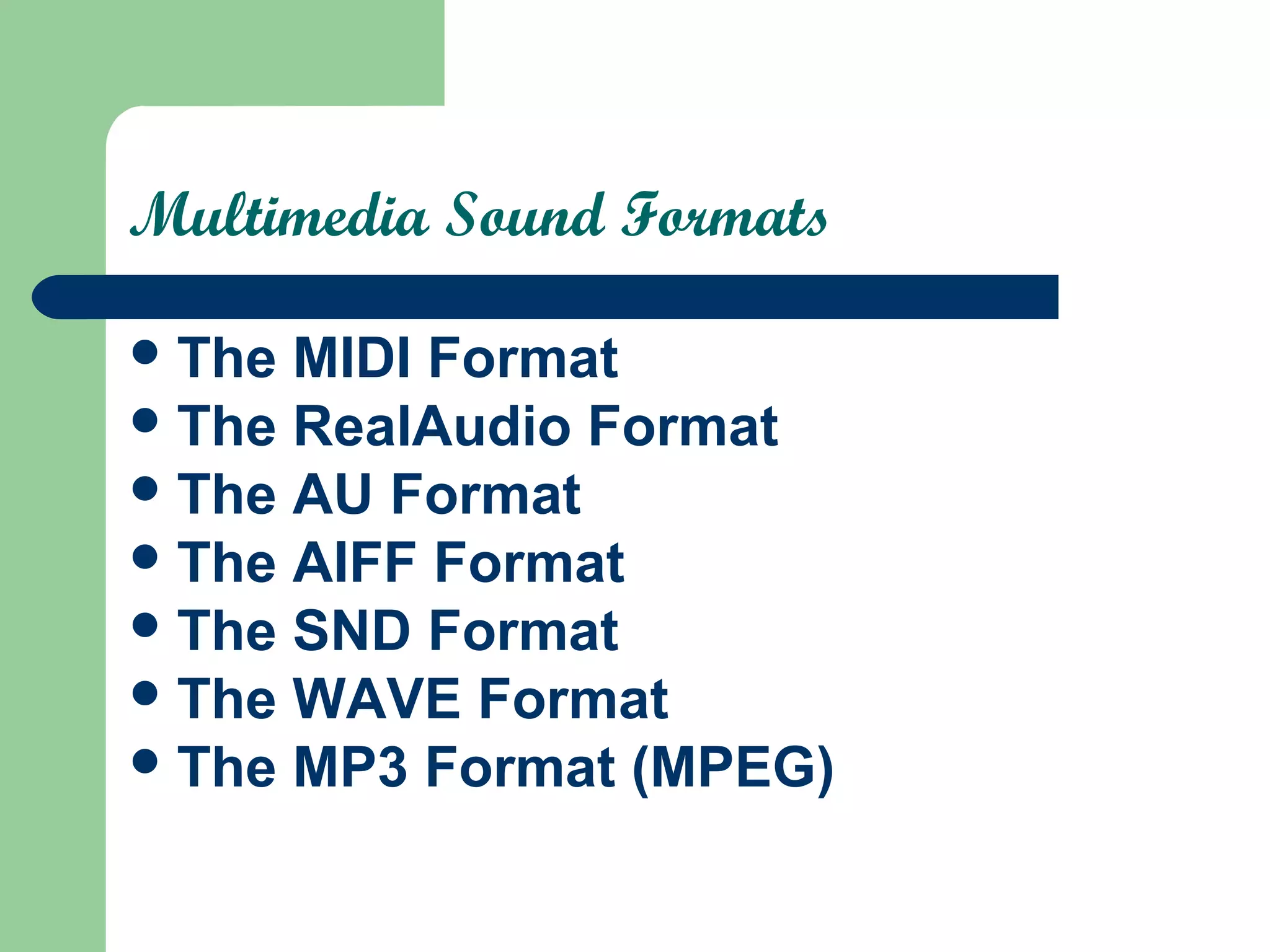 Multimedia Sound Formats
The MIDI Format
The RealAudio Format
The AU Format
The AIFF Format
The SND Format
The WAVE Format
The MP3 Format (MPEG)
 