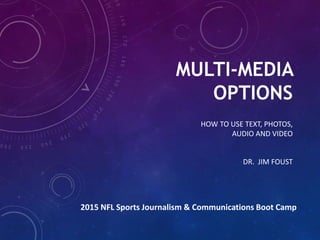 MULTI-MEDIA
OPTIONS
HOW TO USE TEXT, PHOTOS,
AUDIO AND VIDEO
DR. JIM FOUST
2015 NFL Sports Journalism & Communications Boot Camp
 