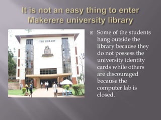  Some of the students
hang outside the
library because they
do not possess the
university identity
cards while others
are discouraged
because the
computer lab is
closed.
 