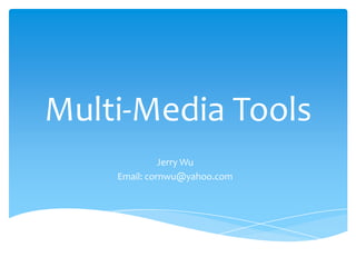 Multi-Media Tools
Jerry Wu
Email: cornwu@yahoo.com

 
