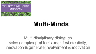 Multi-Minds
Multi-disciplinary dialogues
solve complex problems, manifest creativity,
innovation & generate involvement & motivation
 