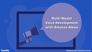 Multi-ModalMulti-Modal
Voice DevelopmentVoice Development
with Amazon Alexawith Amazon Alexa
Travello Hamburg Voice Interf...