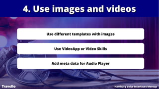 4. Use images and videos4. Use images and videos
Travello Hamburg Voice Interfaces Meetup
Use different templates with ima...