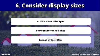 6. Consider display sizes6. Consider display sizes
Travello Hamburg Voice Interfaces Meetup
Echo Show & Echo Spot
Differen...