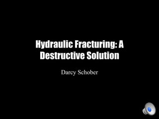 Hydraulic Fracturing: A
 Destructive Solution
      Darcy Schober
 
