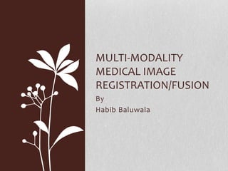 By
Habib Baluwala
MULTI-MODALITY
MEDICAL IMAGE
REGISTRATION/FUSION
 