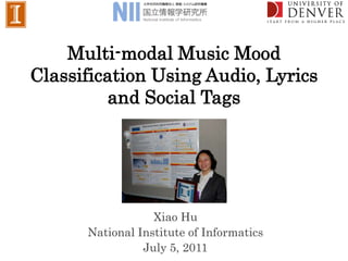 Multi-modal Music Mood
Classification Using Audio, Lyrics
         and Social Tags




                  Xiao Hu
      National Institute of Informatics
                July 5, 2011
 