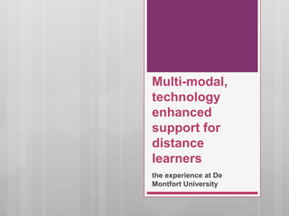 Multi-modal,
technology
enhanced
support for
distance
learners
the experience at De
Montfort University
 