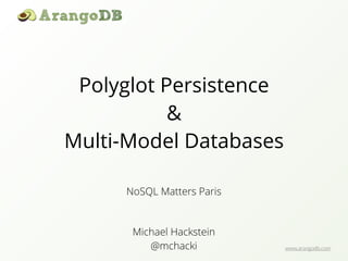 www.arangodb.com
Polyglot Persistence
&
Multi-Model Databases
Michael Hackstein
@mchacki
NoSQL Matters Paris
 