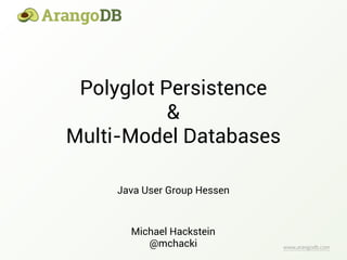 www.arangodb.com
Polyglot Persistence
&
Multi-Model Databases
Michael Hackstein
@mchacki
Java User Group Hessen
 