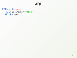 AQL
14
FOR user IN users
FILTER user.name == "alice"
RETURN user
 