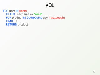 AQL
20
FOR user IN users
FILTER user.name == "alice"
FOR product IN OUTBOUND user has_bought
LIMIT 10
RETURN product
 
