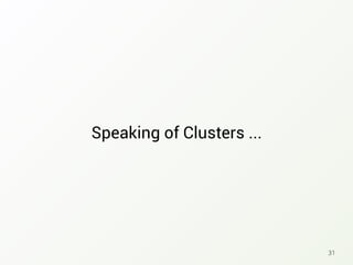Speaking of Clusters ...
31
 
