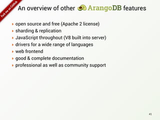 ‣ open source and free (Apache 2 license)
‣ sharding & replication
‣ JavaScript throughout (V8 built into server)
‣ drivers for a wide range of languages
‣ web frontend
‣ good & complete documentation
‣ professional as well as community support
41
An overview of other features
 