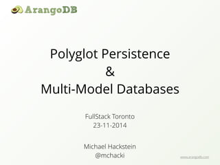 www.arangodb.com 
Polyglot Persistence 
& 
Multi-Model Databases 
FullStack Toronto 
23-11-2014 
Michael Hackstein 
@mchacki 
 