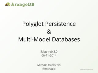 www.arangodb.com 
Polyglot Persistence 
& 
Multi-Model Databases 
JMaghreb 3.0 
06-11-2014 
Michael Hackstein 
@mchacki 
 