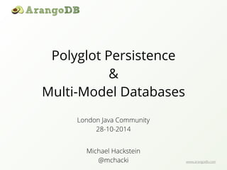 www.arangodb.com 
Polyglot Persistence 
& 
Multi-Model Databases 
London Java Community 
28-10-2014 
Michael Hackstein 
@mchacki 
 