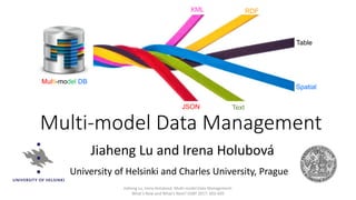 Multi-model Data Management
Jiaheng Lu and Irena Holubová
University of Helsinki and Charles University, Prague
Table
RDFXML
Spatial
Text
Multi-model DB
JSON
Jiaheng Lu, Irena Holubová: Multi-model Data Management:
What's New and What's Next? EDBT 2017: 602-605
 