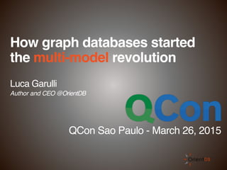 How graph databases started
the multi-model revolution
Luca Garulli
Author and CEO @OrientDB
QCon Sao Paulo - March 26, 2015
 
