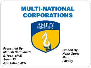 MULTI-NATIONAL
CORPORATIONS
Presented By:
Munish Harinkhede
B.Tech- MAE
Sem.- 3rd
ASET,AUR, JPR
Guided By-
Neha Gupta
Mam
Faculty
 