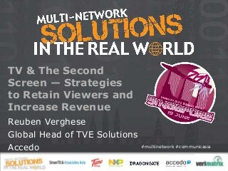 #multinetwork #communicasia
TV & The Second
Screen — Strategies
to Retain Viewers and
Increase Revenue
Reuben Verghese
Global Head of TVE Solutions
Accedo
 