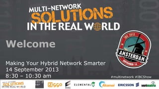 Welcome
Making Your Hybrid Network Smarter
14 September 2013
8:30 – 10:30 am

#multinetwork #IBCShow

 