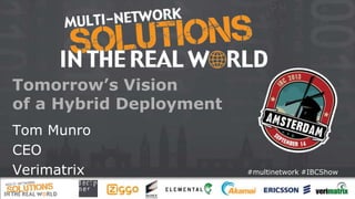 #multinetwork #IBCShow
Tomorrow’s Vision
of a Hybrid Deployment
Tom Munro
CEO
Verimatrix
 