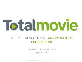 THE OTT REVOLUTION: AN OPERATOR’S
           PERSPECTIVE

           ROBERT DELAMAR, CEO
               April 9, 2013


        © 2013 Total Media Networks S.A. Proprietary and Confidential
 