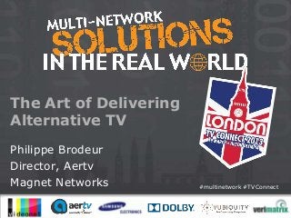 The Art of Delivering
Alternative TV
Philippe Brodeur
Director, Aertv
Magnet Networks         #multinetwork #TVConnect
 