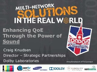 Enhancing QoE
Through the Power of
Sound
Craig Knudsen
Director – Strategic Partnerships
Dolby Laboratories                #multinetwork #TVConnect
 