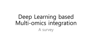 Deep Learning based
Multi-omics integration
A survey
 