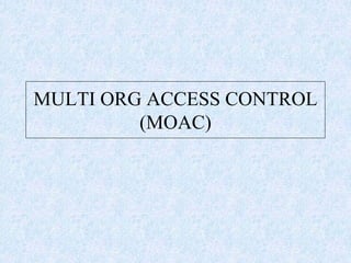 MULTI ORG ACCESS CONTROL
(MOAC)
 