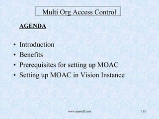 www.erpstuff.com 113
Multi Org Access Control
AGENDA
• Introduction
• Benefits
• Prerequisites for setting up MOAC
• Setting up MOAC in Vision Instance
 