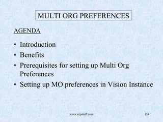 www.erpstuff.com 154
MULTI ORG PREFERENCES
AGENDA
• Introduction
• Benefits
• Prerequisites for setting up Multi Org
Preferences
• Setting up MO preferences in Vision Instance
 