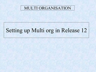 MULTI ORGANISATION
Setting up Multi org in Release 12
 