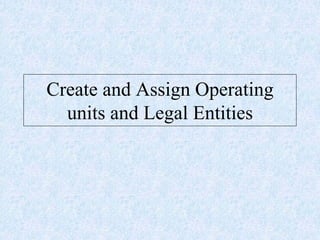 Create and Assign Operating
units and Legal Entities
 