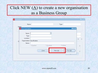 www.erpstuff.com 89
Click NEW (A) to create a new organisation
as a Business Group
 