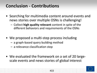Conclusion - Contributions
• Searching for multimedia content around events and
news stories over multiple OSNs is challen...