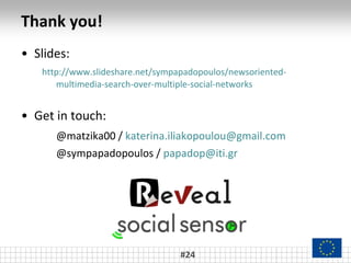 Thank you!
• Slides:
http://www.slideshare.net/sympapadopoulos/newsoriented-
multimedia-search-over-multiple-social-networ...