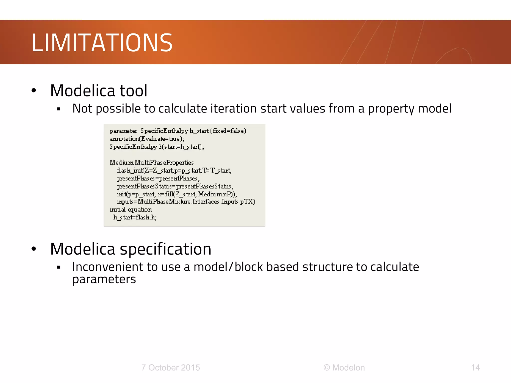 • Modelica tool
 Not possible to calculate iteration start values from a property model
• Modelica specification
 Inconvenient to use a model/block based structure to calculate
parameters
LIMITATIONS
 