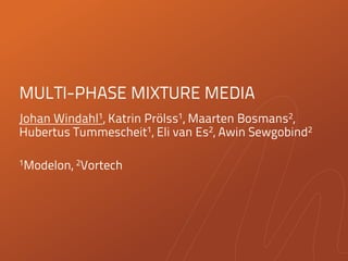 MULTI-PHASE MIXTURE MEDIA
Johan Windahl1, Katrin Prölss1, Maarten Bosmans2,
Hubertus Tummescheit1, Eli van Es2, Awin Sewgobind2
1Modelon, 2Vortech
 